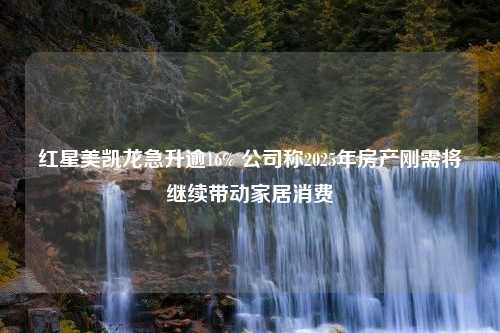 红星美凯龙急升逾16% 公司称2025年房产刚需将继续带动家居消费