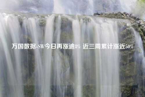 万国数据-SW今日再涨逾8% 近三周累计涨近50%