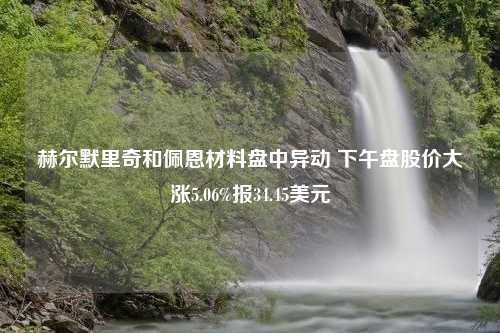 赫尔默里奇和佩恩材料盘中异动 下午盘股价大涨5.06%报34.45美元